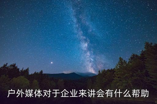 戶外媒體對(duì)于企業(yè)來(lái)講會(huì)有什么幫助