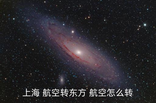 上海 航空轉東方 航空怎么轉