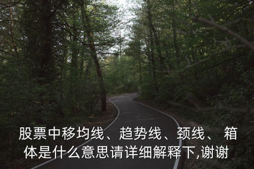  股票中移均線、趨勢線、頸線、 箱體是什么意思請詳細解釋下,謝謝