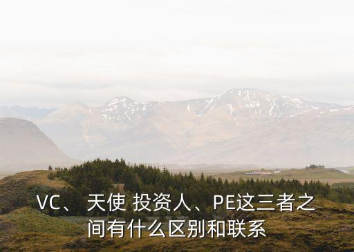 VC、 天使 投資人、PE這三者之間有什么區(qū)別和聯(lián)系