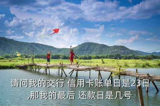請(qǐng)問我的交行 信用卡賬單日是23日,那我的最后 還款日是幾號(hào)