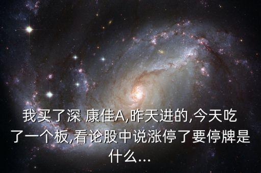 我買了深 康佳A,昨天進(jìn)的,今天吃了一個(gè)板,看論股中說漲停了要停牌是什么...