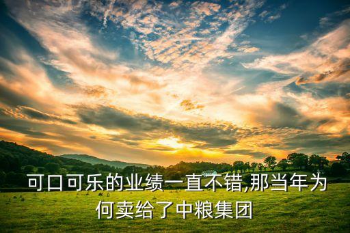  可口可樂的業(yè)績一直不錯(cuò),那當(dāng)年為何賣給了中糧集團(tuán)