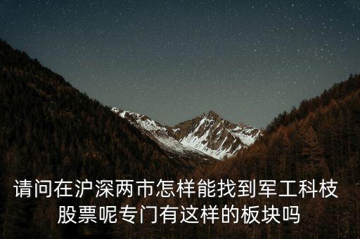 請(qǐng)問在滬深兩市怎樣能找到軍工科枝 股票呢專門有這樣的板塊嗎