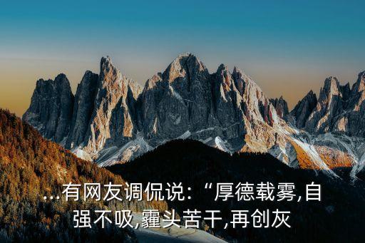 ...有網(wǎng)友調(diào)侃說(shuō):“厚德載霧,自強(qiáng)不吸,霾頭苦干,再創(chuàng)灰