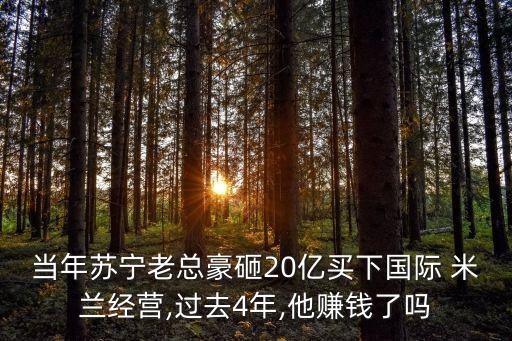 當(dāng)年蘇寧老總豪砸20億買下國際 米蘭經(jīng)營,過去4年,他賺錢了嗎