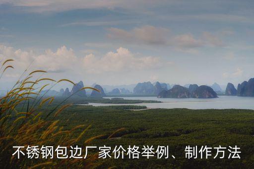 不銹鋼包邊廠家價格舉例、制作方法