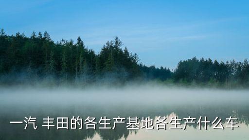 中國豐田汽車中國部,豐田汽車什么時候進(jìn)入中國