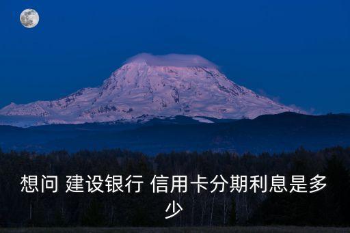 建設銀行信用卡分期付款利率,蘋果建設銀行分期付款要信用卡嗎