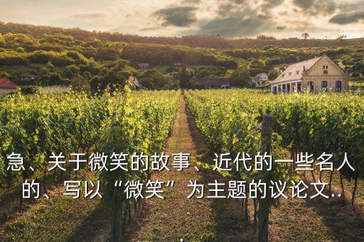 急、關(guān)于微笑的故事、近代的一些名人的、寫以“微笑”為主題的議論文...