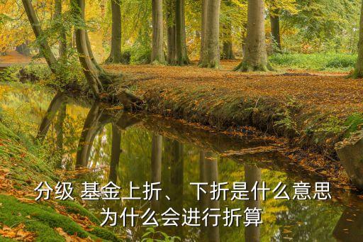  分級(jí) 基金上折、 下折是什么意思為什么會(huì)進(jìn)行折算