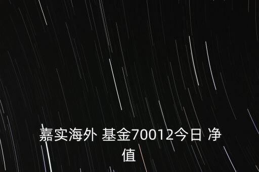  嘉實(shí)海外 基金70012今日 凈值