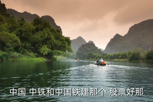 中國(guó) 中鐵和中國(guó)鐵建那個(gè) 股票好那