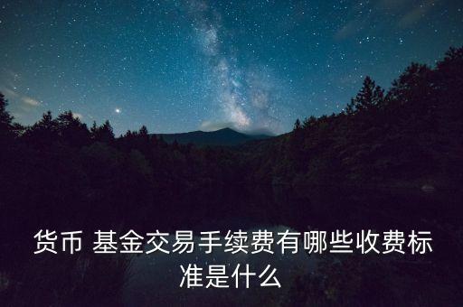  貨幣 基金交易手續(xù)費(fèi)有哪些收費(fèi)標(biāo)準(zhǔn)是什么