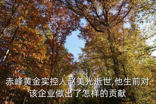 赤峰黃金實(shí)控人趙美光逝世,他生前對(duì)該企業(yè)做出了怎樣的貢獻(xiàn)