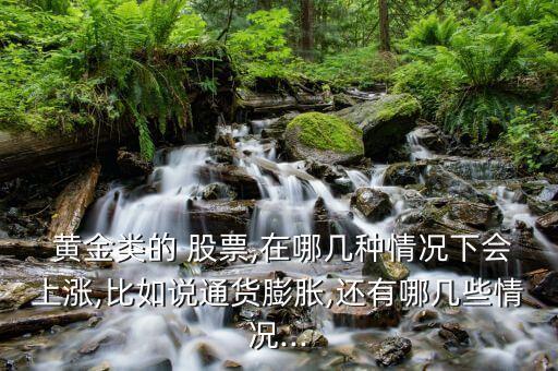  黃金類(lèi)的 股票,在哪幾種情況下會(huì)上漲,比如說(shuō)通貨膨脹,還有哪幾些情況...