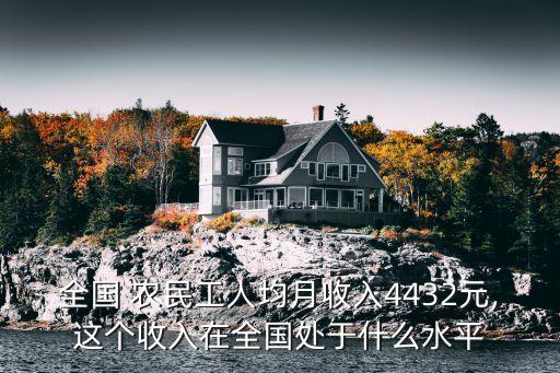 全國(guó) 農(nóng)民工人均月收入4432元,這個(gè)收入在全國(guó)處于什么水平