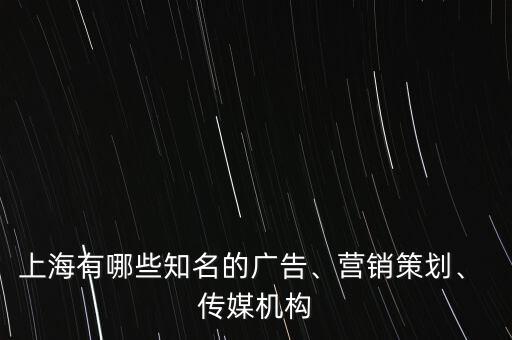 上海有哪些知名的廣告、營(yíng)銷(xiāo)策劃、 傳媒機(jī)構(gòu)