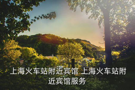  上?；疖囌靖浇e館 上?；疖囌靖浇e館服務(wù)