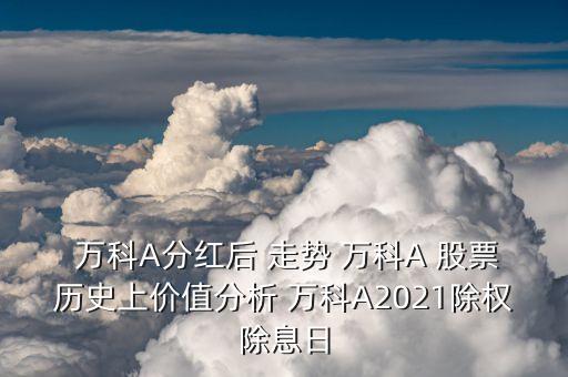  萬科A分紅后 走勢 萬科A 股票歷史上價(jià)值分析 萬科A2021除權(quán)除息日