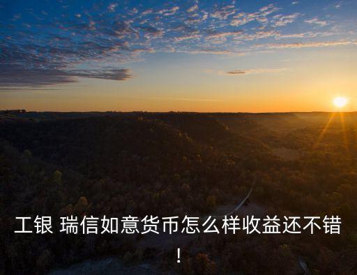 工銀 瑞信如意貨幣怎么樣收益還不錯(cuò)!