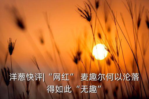 洋蔥快評(píng)|“網(wǎng)紅” 麥趣爾何以淪落得如此“無趣”