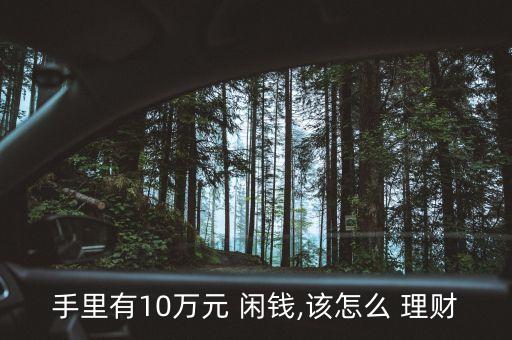 手里有10萬(wàn)元 閑錢,該怎么 理財(cái)
