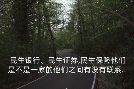  民生銀行、民生證券,民生保險他們是不是一家的他們之間有沒有聯(lián)系...
