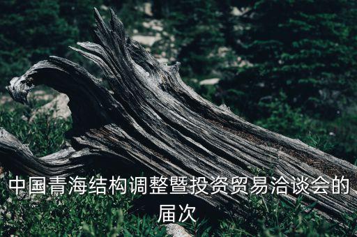 中國青海結構調(diào)整暨投資貿(mào)易洽談會的屆次