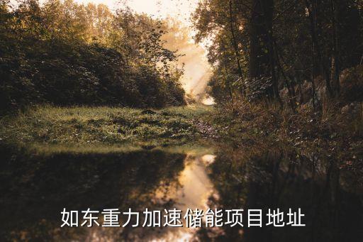  如東重力加速儲能項(xiàng)目地址