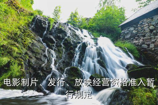 電影制片、發(fā)行、放映經(jīng)營資格準(zhǔn)入暫行規(guī)定