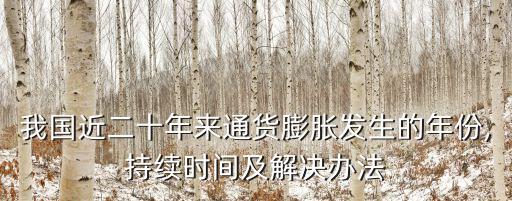 我國(guó)近二十年來通貨膨脹發(fā)生的年份,持續(xù)時(shí)間及解決辦法