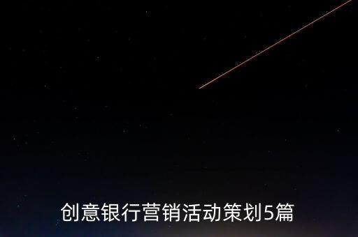 創(chuàng)意銀行營(yíng)銷活動(dòng)策劃5篇
