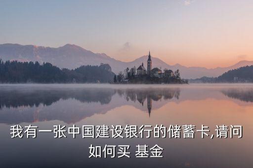 我有一張中國(guó)建設(shè)銀行的儲(chǔ)蓄卡,請(qǐng)問(wèn)如何買 基金