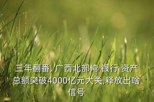 三年翻番, 廣西北部灣 銀行 資產(chǎn)總額突破4000億元大關(guān),釋放出啥信號(hào)