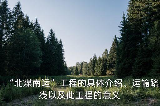 “北煤南運(yùn)”工程的具體介紹、運(yùn)輸路線以及此工程的意義