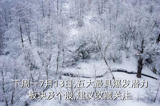 下周一7月13日,五大最具爆發(fā)潛力板塊及個股,建議收藏關(guān)注