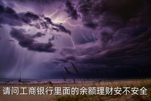 請(qǐng)問工商銀行里面的余額理財(cái)安不安全
