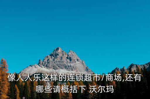 像人人樂這樣的連鎖超市/商場(chǎng),還有哪些請(qǐng)概括下 沃爾瑪