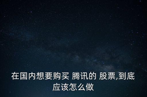 在國內(nèi)想要購買 騰訊的 股票,到底應該怎么做