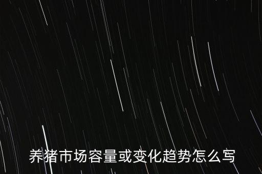  養(yǎng)豬市場(chǎng)容量或變化趨勢(shì)怎么寫(xiě)