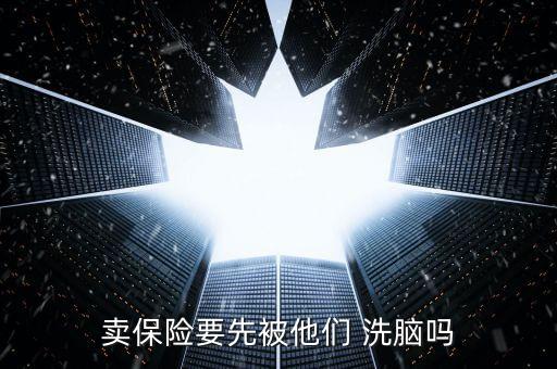 賣(mài)保險(xiǎn)要先被他們 洗腦嗎