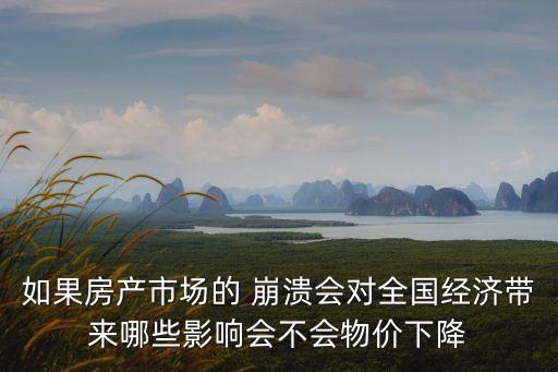 如果房產(chǎn)市場(chǎng)的 崩潰會(huì)對(duì)全國(guó)經(jīng)濟(jì)帶來哪些影響會(huì)不會(huì)物價(jià)下降
