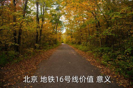  北京 地鐵16號(hào)線(xiàn)價(jià)值 意義