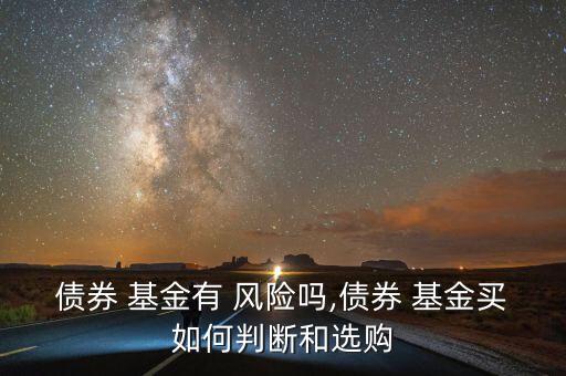債券 基金有 風(fēng)險(xiǎn)嗎,債券 基金買如何判斷和選購(gòu)