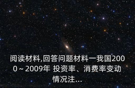 閱讀材料,回答問(wèn)題材料一我國(guó)2000～2009年 投資率、消費(fèi)率變動(dòng)情況注...