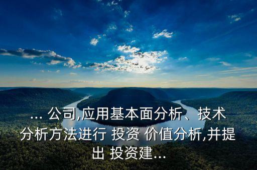 ... 公司,應(yīng)用基本面分析、技術(shù)分析方法進行 投資 價值分析,并提出 投資建...