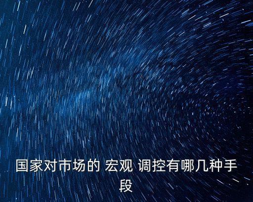 國家對市場的 宏觀 調(diào)控有哪幾種手段