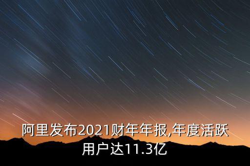 阿里發(fā)布2021財年年報,年度活躍用戶達(dá)11.3億