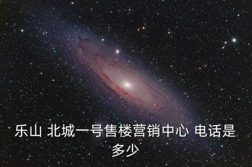 樂(lè)山 北城一號(hào)售樓營(yíng)銷(xiāo)中心 電話是多少
